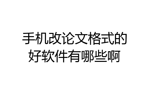 手机改论文格式的好软件有哪些啊