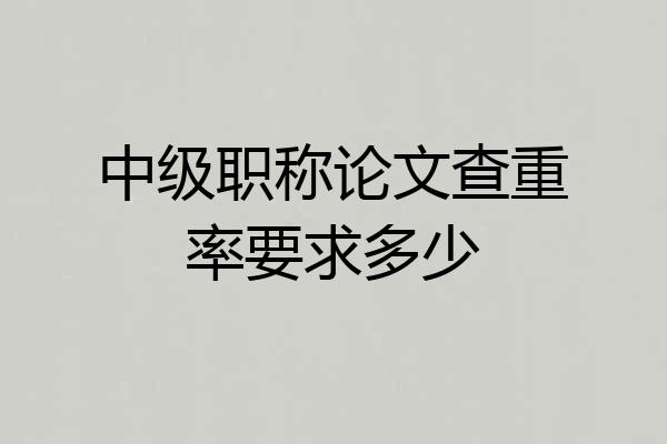 中级职称论文查重率要求多少