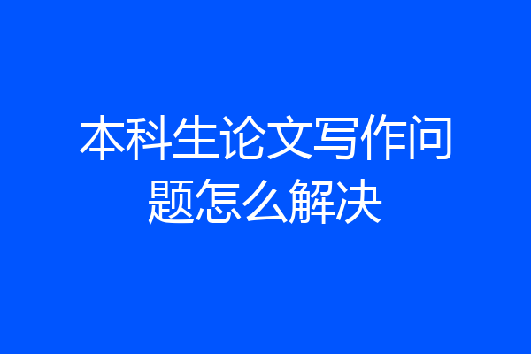 本科生论文写作问题怎么解决