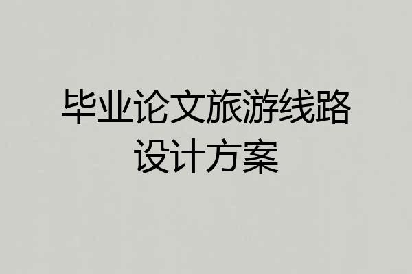 毕业论文旅游线路设计方案