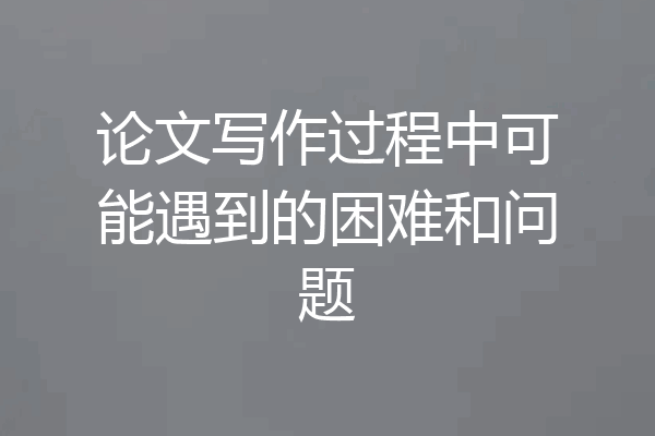 论文写作过程中可能遇到的困难和问题