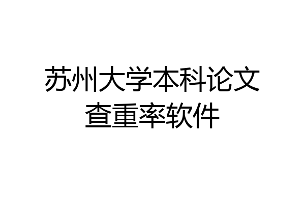 苏州大学本科论文查重率软件