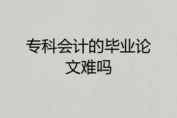 专科会计的毕业论文难吗