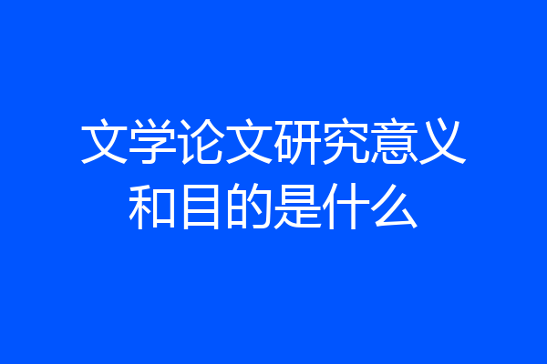 文学论文研究意义和目的是什么