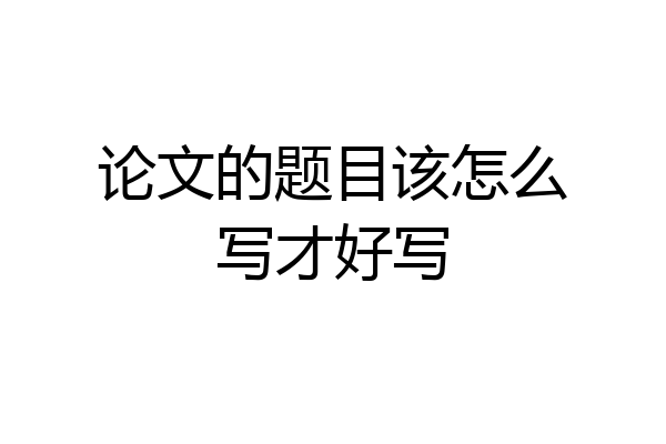 论文的题目该怎么写才好写