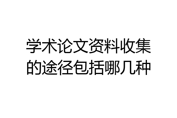 学术论文资料收集的途径包括哪几种