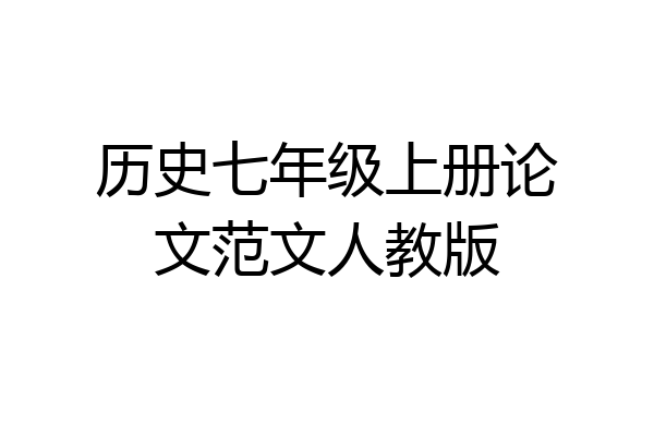 历史七年级上册论文范文人教版