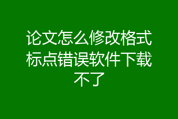 论文怎么修改格式标点错误软件下载不了