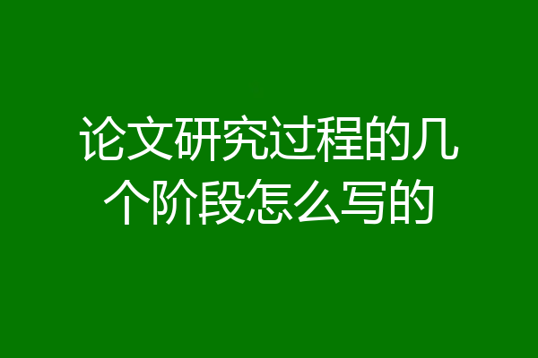 论文研究过程的几个阶段怎么写的