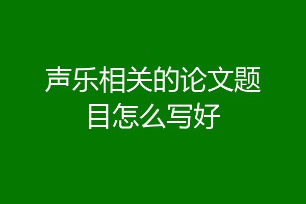 声乐相关的论文题目怎么写好