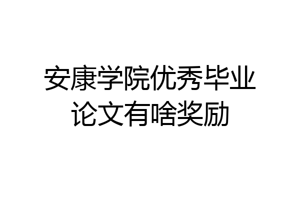 安康学院优秀毕业论文有啥奖励