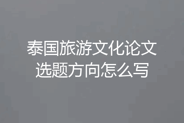 泰国旅游文化论文选题方向怎么写
