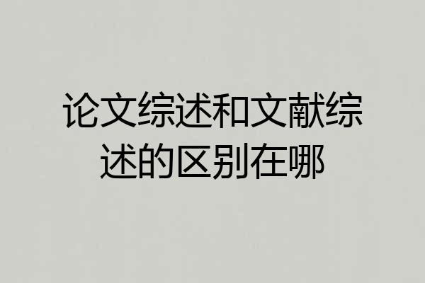 论文综述和文献综述的区别在哪