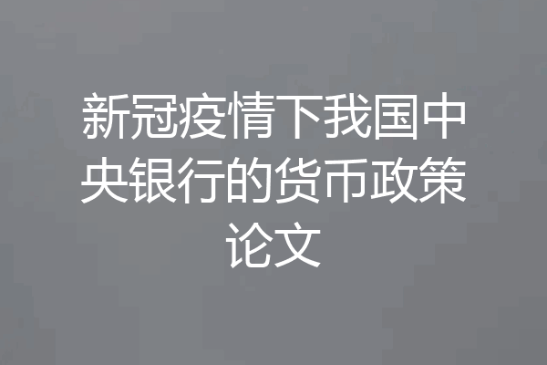 新冠疫情下我国中央银行的货币政策论文