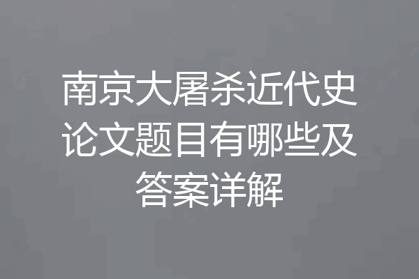 南京大屠杀近代史论文题目有哪些及答案详解