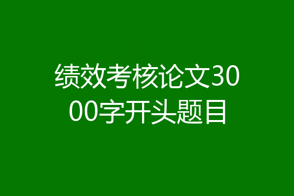 绩效考核论文3000字开头题目
