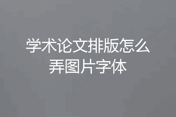 学术论文排版怎么弄图片字体