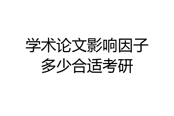 学术论文影响因子多少合适考研