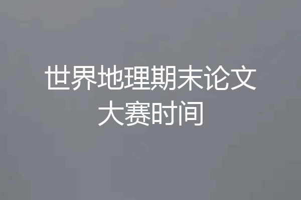 世界地理期末论文大赛时间