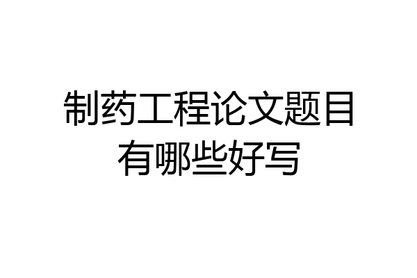 制药工程论文题目有哪些好写