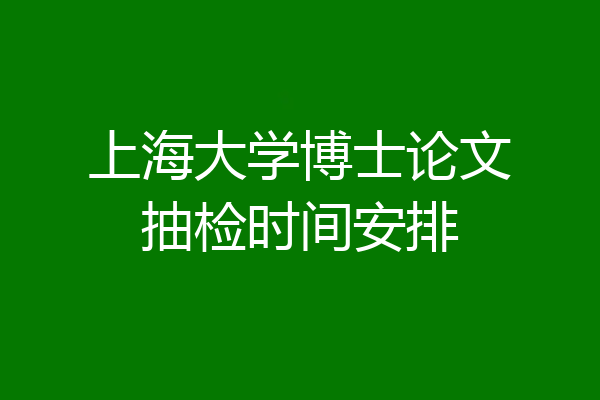 上海大学博士论文抽检时间安排