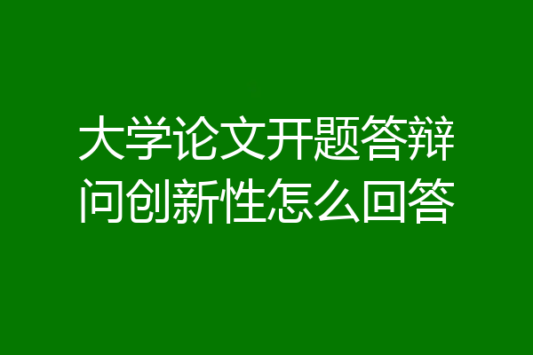 大学论文开题答辩问创新性怎么回答