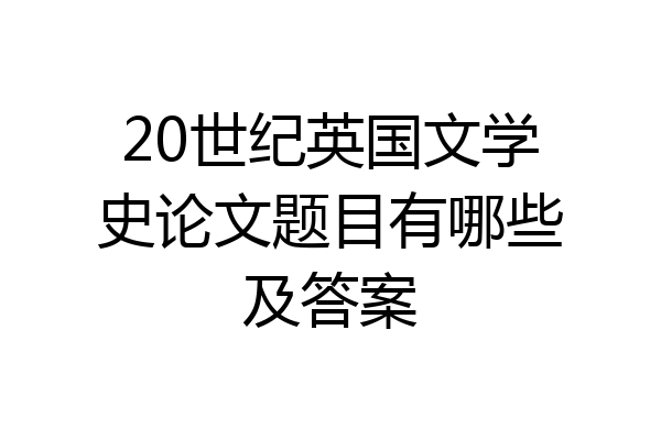 20世纪英国文学史论文题目有哪些及答案