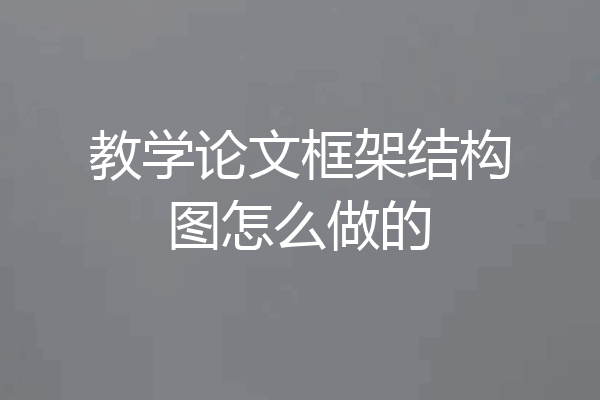 教学论文框架结构图怎么做的