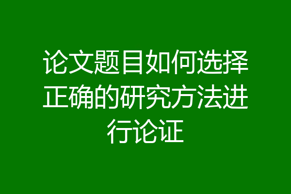 论文题目如何选择正确的研究方法进行论证