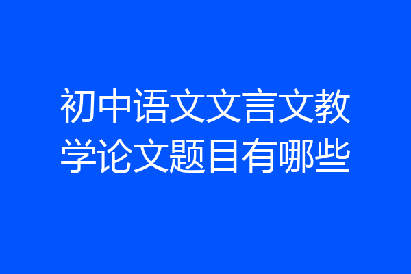 初中语文文言文教学论文题目有哪些