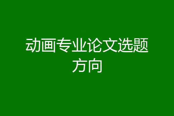动画专业论文选题方向