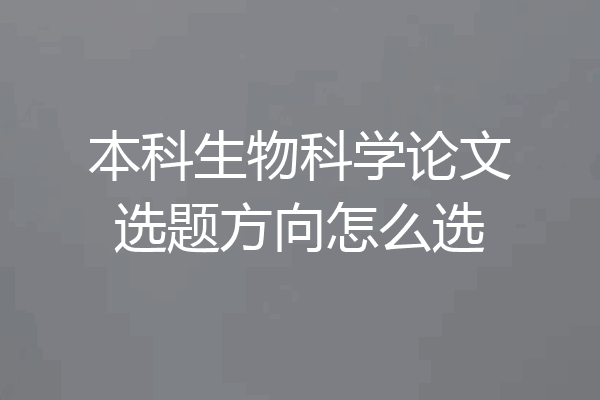 本科生物科学论文选题方向怎么选