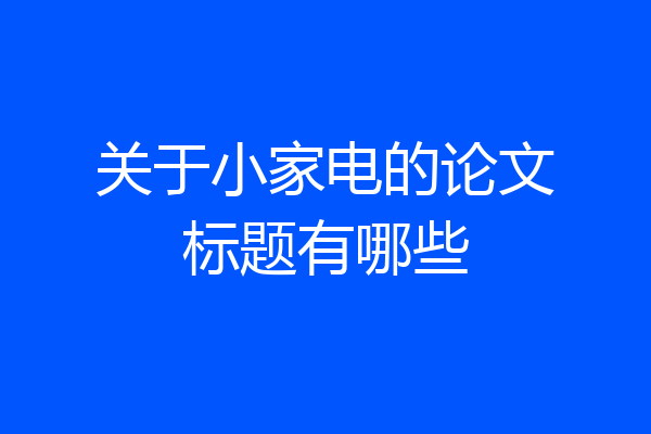 关于小家电的论文标题有哪些