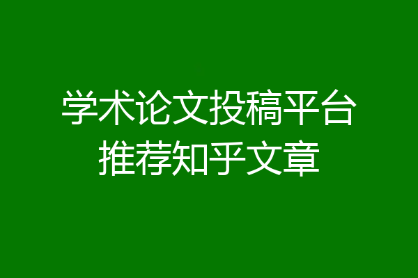 学术论文投稿平台推荐知乎文章