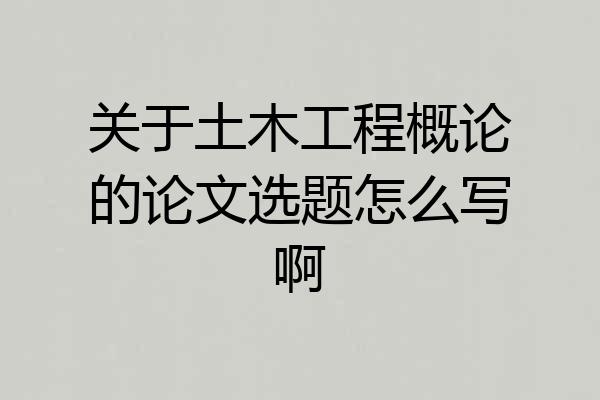 关于土木工程概论的论文选题怎么写啊