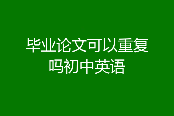毕业论文可以重复吗初中英语