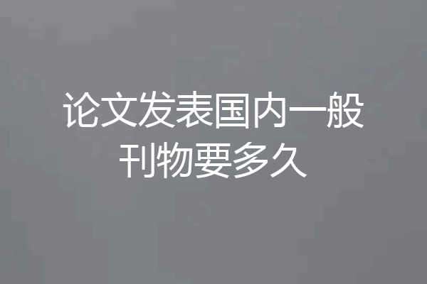 论文发表国内一般刊物要多久