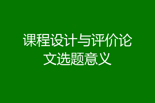 课程设计与评价论文选题意义