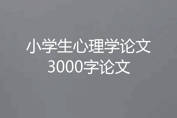 小学生心理学论文3000字论文