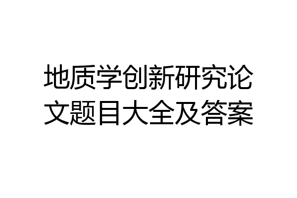 地质学创新研究论文题目大全及答案