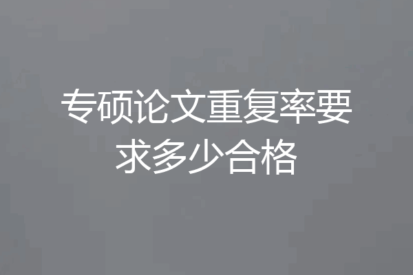 专硕论文重复率要求多少合格