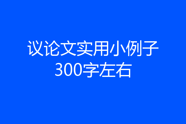 议论文实用小例子300字左右