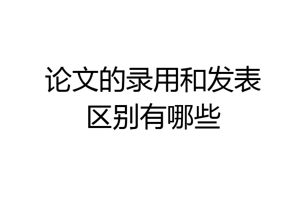 论文的录用和发表区别有哪些