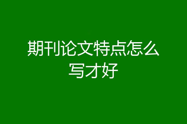 期刊论文特点怎么写才好