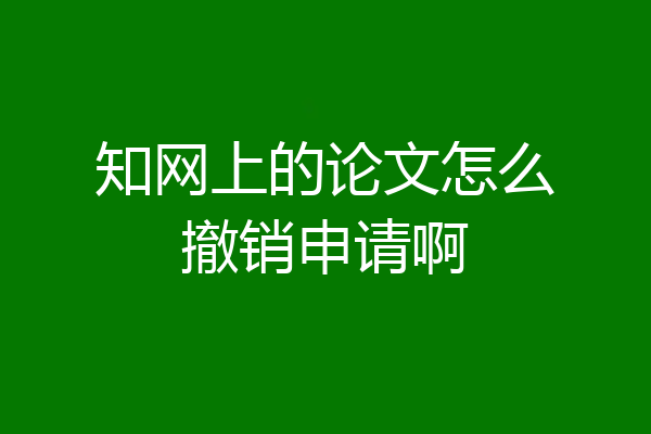 知网上的论文怎么撤销申请啊