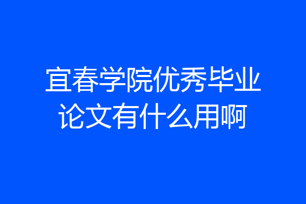 宜春学院优秀毕业论文有什么用啊