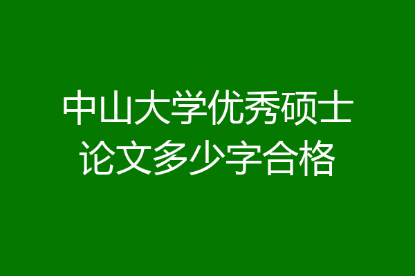 中山大学优秀硕士论文多少字合格