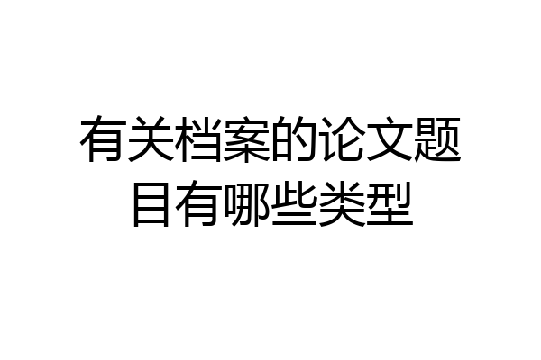 有关档案的论文题目有哪些类型