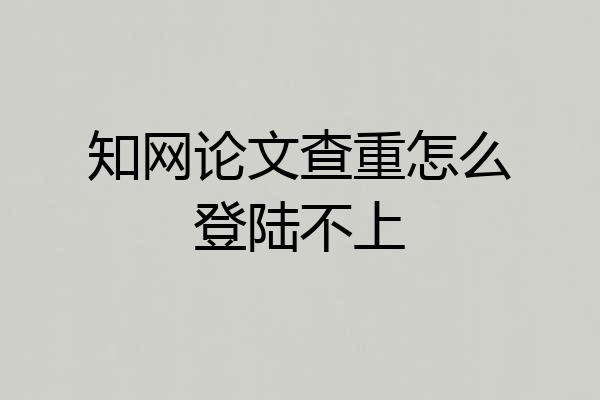 知网论文查重怎么登陆不上