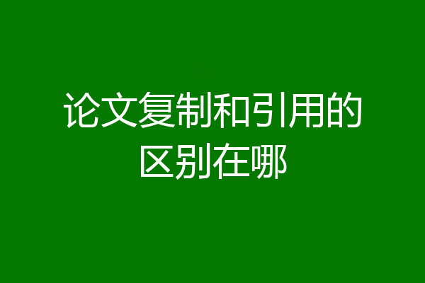 论文复制和引用的区别在哪